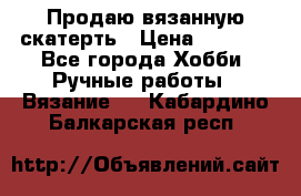 Продаю вязанную скатерть › Цена ­ 3 000 - Все города Хобби. Ручные работы » Вязание   . Кабардино-Балкарская респ.